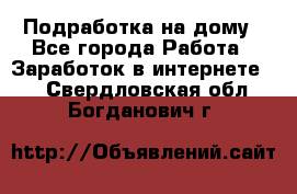 Подработка на дому - Все города Работа » Заработок в интернете   . Свердловская обл.,Богданович г.